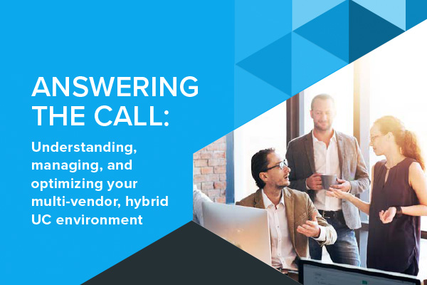 Answering the Call: Understanding, Managing, and Optimizing your Multi-Vendor, Hybrid UC Environment