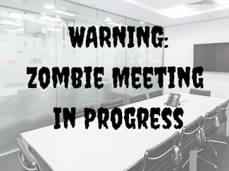 Warning: Zombie Meetings in Progress